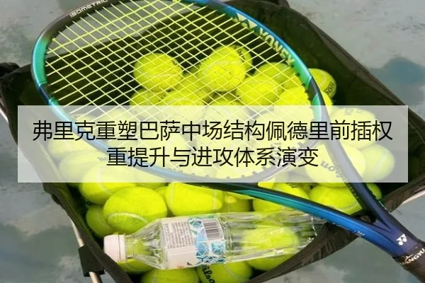 弗里克重塑巴萨中场结构佩德里前插权重提升与进攻体系演变